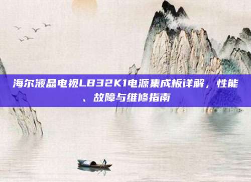海尔液晶电视LB32K1电源集成板详解,性能、故障与维修指南
