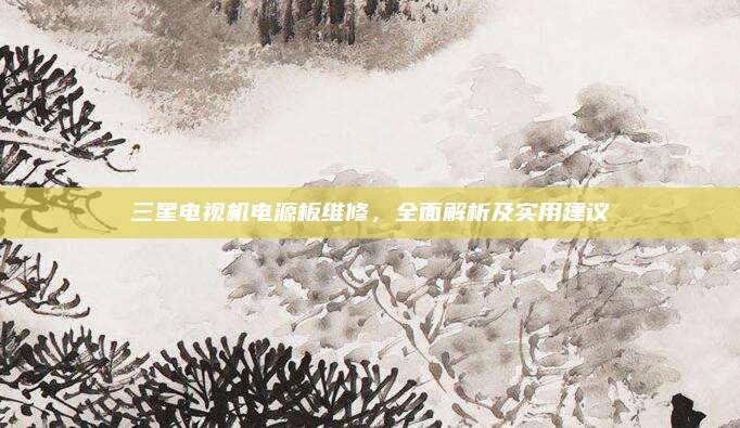 三星电视机电源板维修,全面解析及实用建议