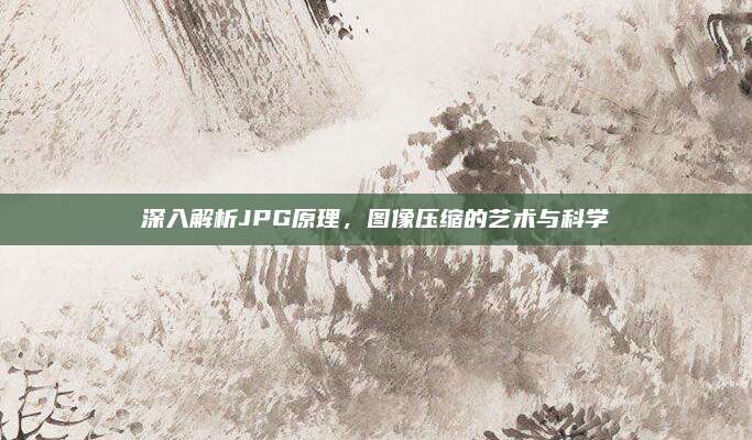 深入解析JPG原理,图像压缩的艺术与科学