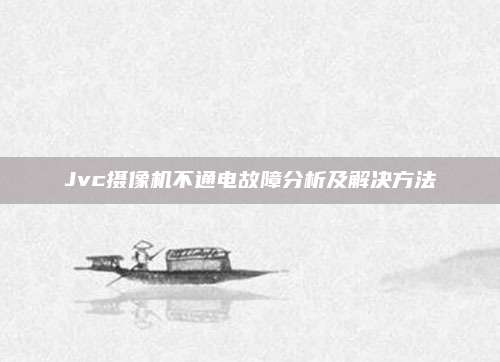 Jvc摄像机不通电故障分析及解决方法