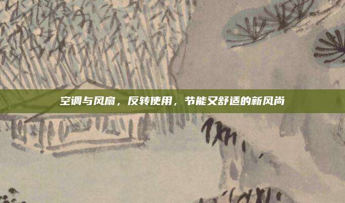 空调与风扇,反转使用,节能又舒适的新风尚
