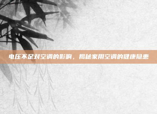电压不足对空调的影响,揭秘家用空调的健康隐患