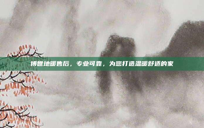 博世地暖售后,专业可靠,为您打造温暖舒适的家
