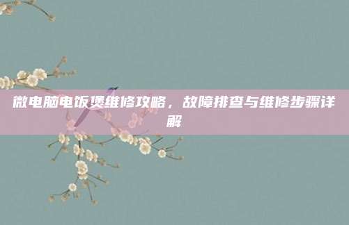 微电脑电饭煲维修攻略,故障排查与维修步骤详解