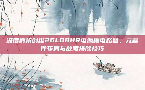 深度解析创维26L08HR电源板电路图,元器件布局与故障排除技巧