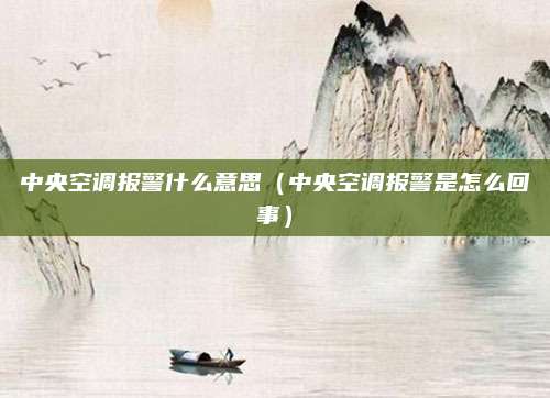 中央空调报警什么意思（中央空调报警是怎么回事）