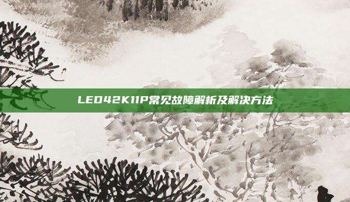 LED42K11P常见故障解析及解决方法