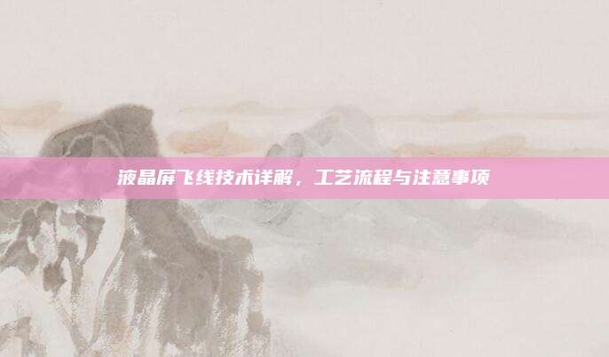 液晶屏飞线技术详解,工艺流程与注意事项