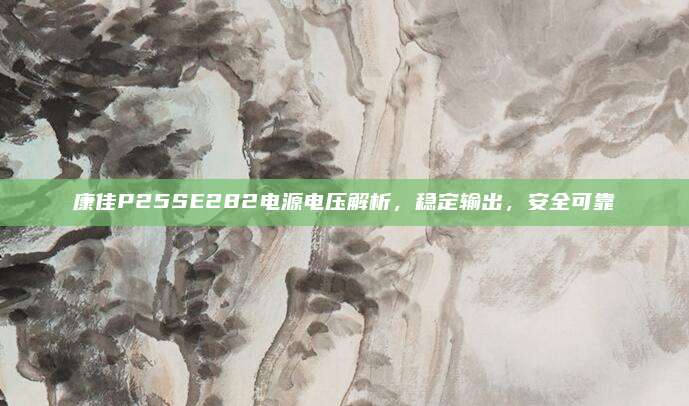 康佳P25SE282电源电压解析,稳定输出,安全可靠