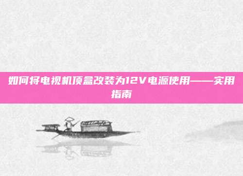 如何将电视机顶盒改装为12V电源使用——实用指南