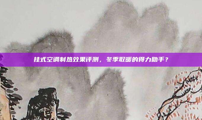 挂式空调制热效果评测,冬季取暖的得力助手?