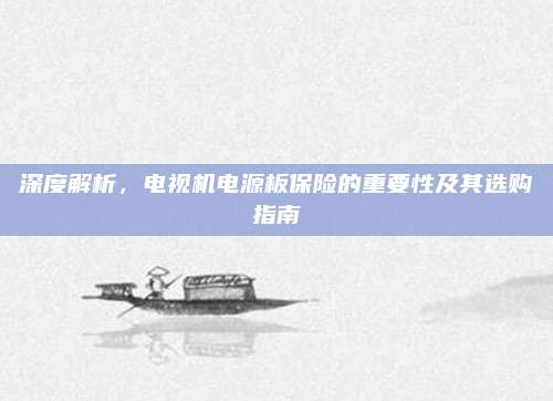 深度解析,电视机电源板保险的重要性及其选购指南