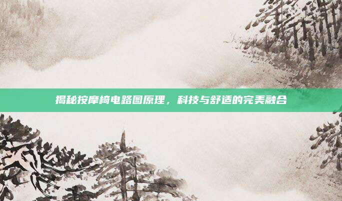 揭秘按摩椅电路图原理,科技与舒适的完美融合