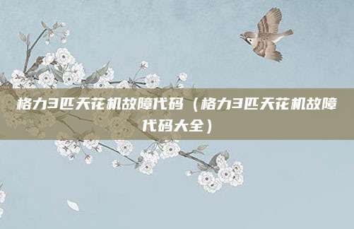 格力3匹天花机故障代码（格力3匹天花机故障代码大全）