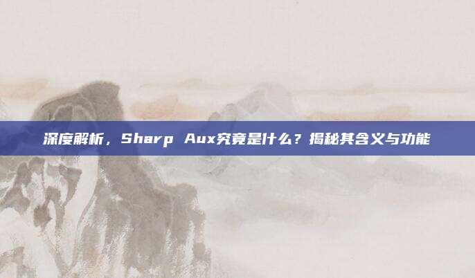 深度解析,Sharp Aux究竟是什么?揭秘其含义与功能