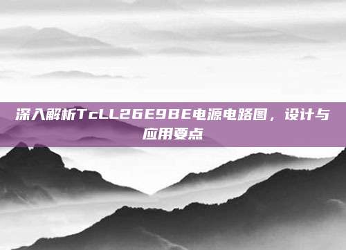深入解析TcLL26E9BE电源电路图,设计与应用要点