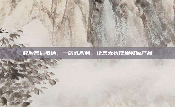 数源售后电话,一站式服务,让您无忧使用数源产品