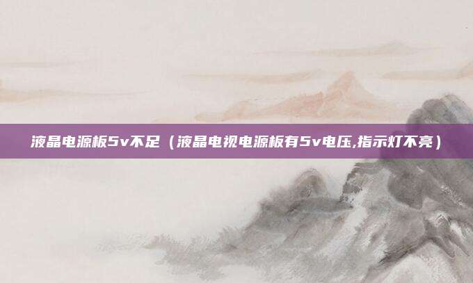液晶电源板5v不足（液晶电视电源板有5v电压,指示灯不亮）