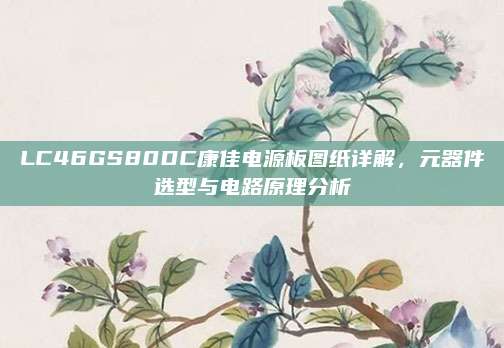 LC46GS80DC康佳电源板图纸详解,元器件选型与电路原理分析