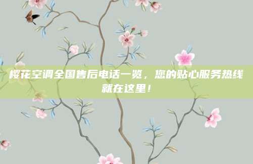 樱花空调全国售后电话一览,您的贴心服务热线就在这里!