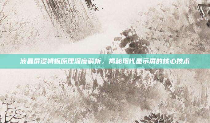 液晶屏逻辑板原理深度解析,揭秘现代显示屏的核心技术