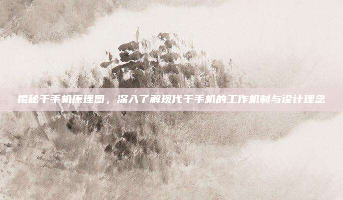 揭秘干手机原理图,深入了解现代干手机的工作机制与设计理念