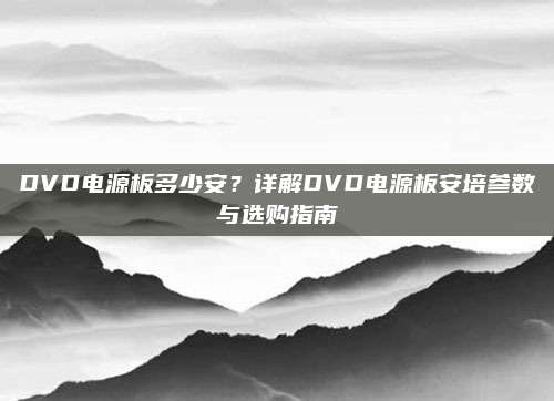 DVD电源板多少安?详解DVD电源板安培参数与选购指南