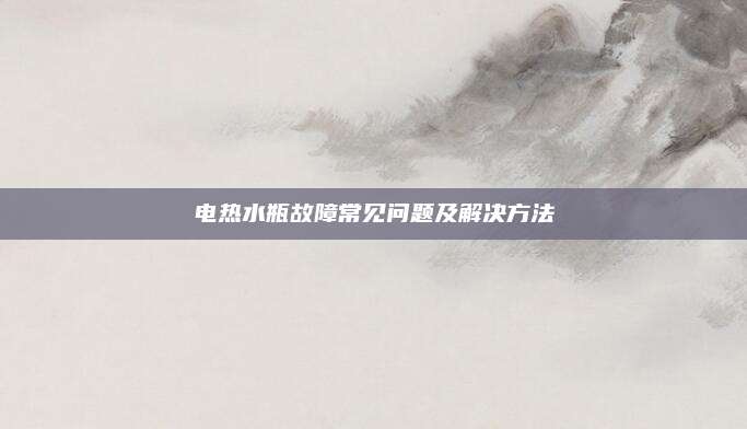 电热水瓶故障常见问题及解决方法