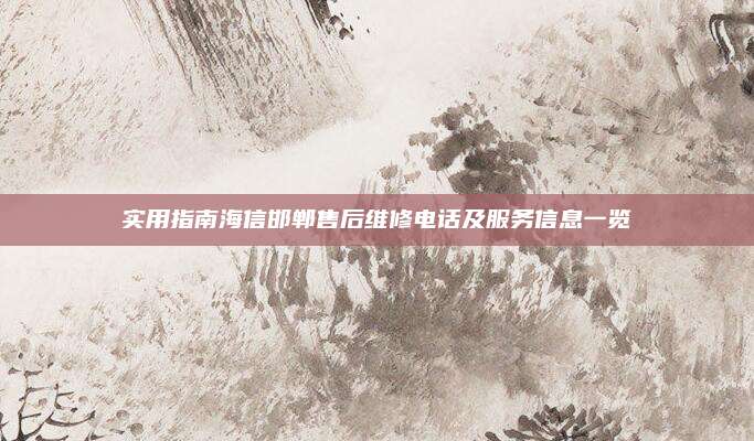 实用指南海信邯郸售后维修电话及服务信息一览