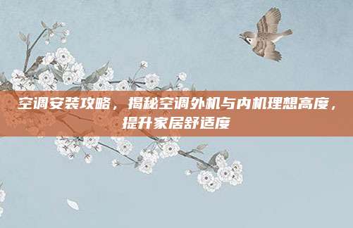 空调安装攻略,揭秘空调外机与内机理想高度,提升家居舒适度