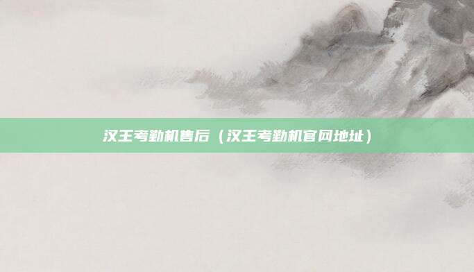 汉王考勤机售后（汉王考勤机官网地址）