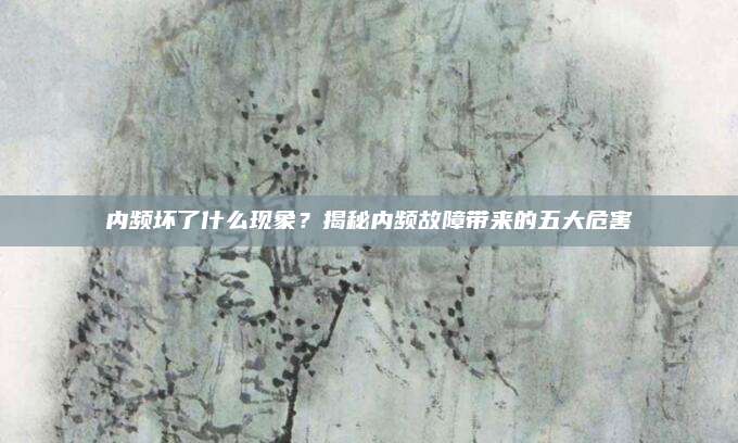 内频坏了什么现象?揭秘内频故障带来的五大危害