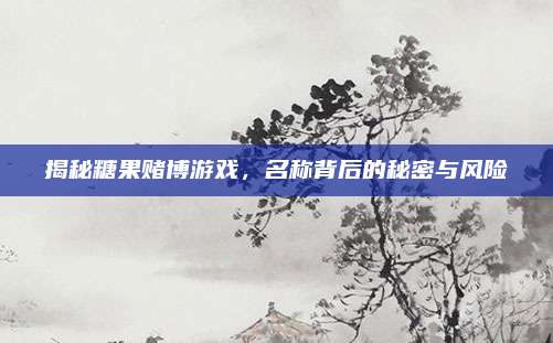 揭秘糖果赌博游戏,名称背后的秘密与风险