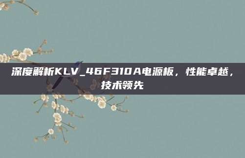深度解析KLV_46F310A电源板,性能卓越,技术领先