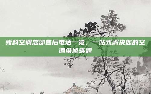 新科空调总部售后电话一览,一站式解决您的空调维修难题
