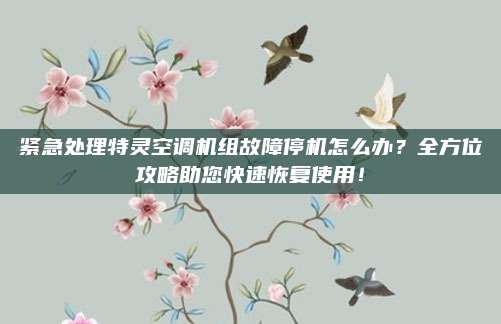 紧急处理特灵空调机组故障停机怎么办?全方位攻略助您快速恢复使用!