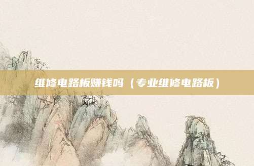 维修电路板赚钱吗（专业维修电路板）