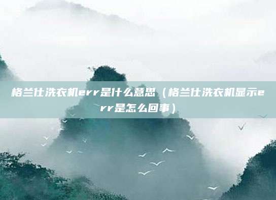 格兰仕洗衣机err是什么意思（格兰仕洗衣机显示err是怎么回事）