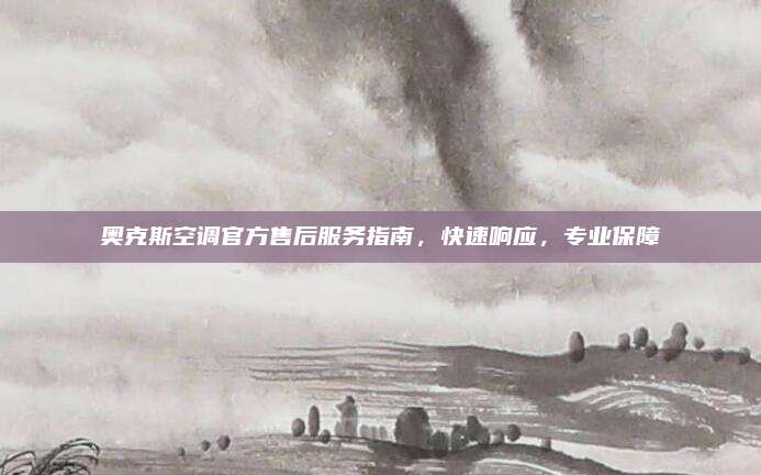 奥克斯空调官方售后服务指南,快速响应,专业保障