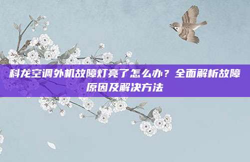 科龙空调外机故障灯亮了怎么办?全面解析故障原因及解决方法