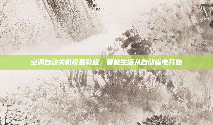 空调自动关机设置教程,智能生活从自动省电开始