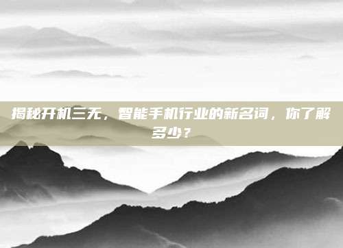 揭秘开机三无,智能手机行业的新名词,你了解多少?