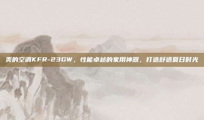美的空调KFR-23GW,性能卓越的家用神器,打造舒适夏日时光