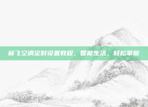 新飞空调定时设置教程,智能生活,轻松掌握