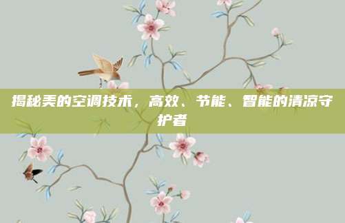 揭秘美的空调技术,高效、节能、智能的清凉守护者