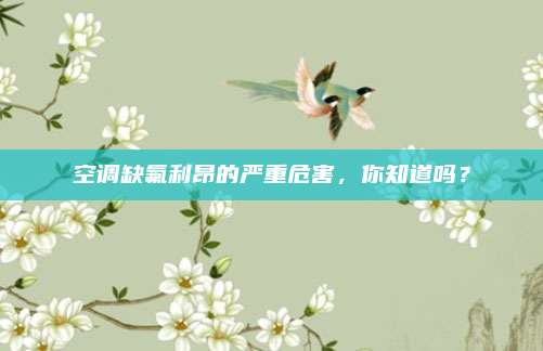 空调缺氟利昂的严重危害,你知道吗?