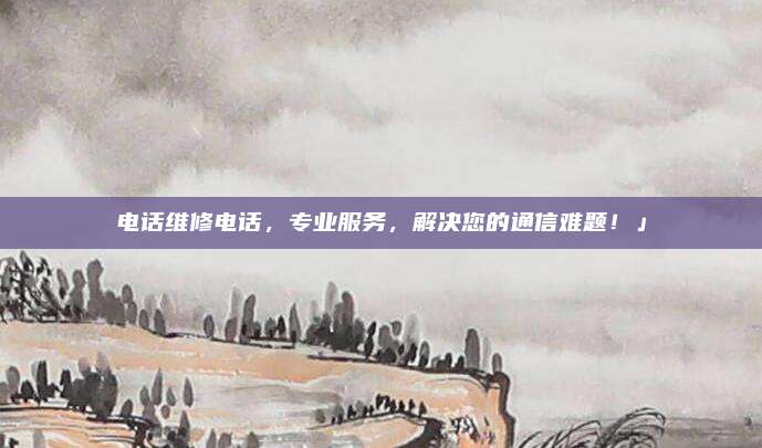电话维修电话,专业服务,解决您的通信难题!」