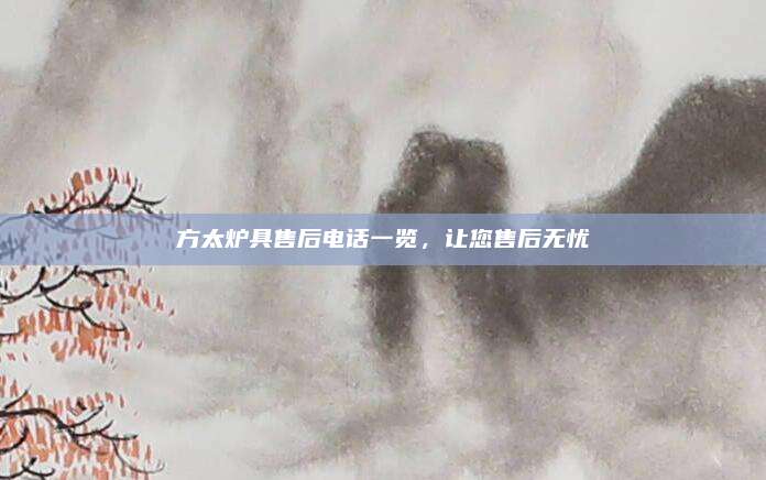 方太炉具售后电话一览,让您售后无忧