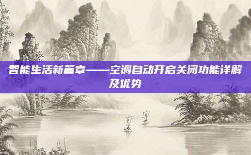 智能生活新篇章——空调自动开启关闭功能详解及优势