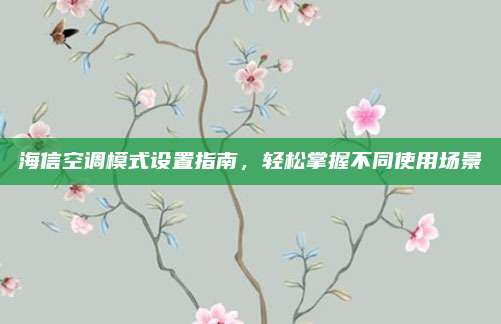 海信空调模式设置指南,轻松掌握不同使用场景